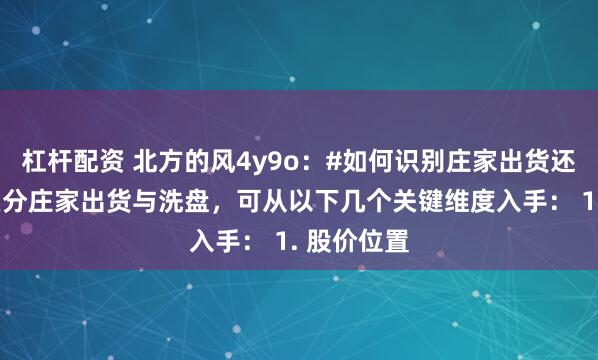 杠杆配资 北方的风4y9o:#如何识别庄家出货还是洗盘#区分庄家出货与洗盘,可从以下几个关键维度入手: 1. 股价位置