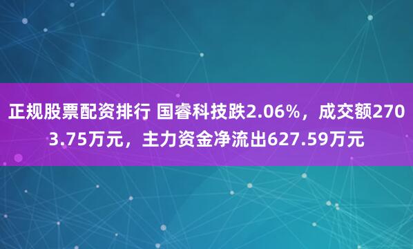 正规股票配资排行 国睿科技跌2.06%，成交额2703.75万元，主力资金净流出627.59万元