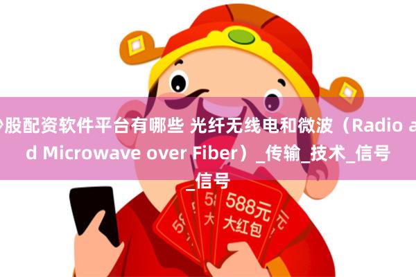 炒股配资软件平台有哪些 光纤无线电和微波（Radio and Microwave over Fiber）_传输_技术_信号