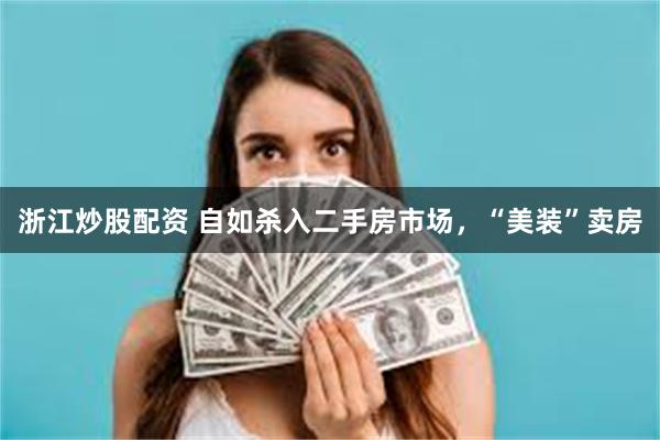 浙江炒股配资 自如杀入二手房市场，“美装”卖房