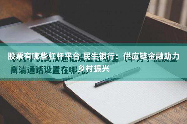 股票有哪些杠杆平台 民生银行：供应链金融助力乡村振兴