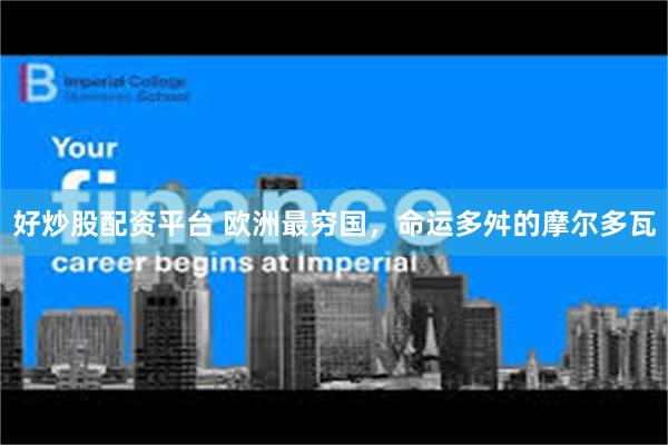 好炒股配资平台 欧洲最穷国，命运多舛的摩尔多瓦