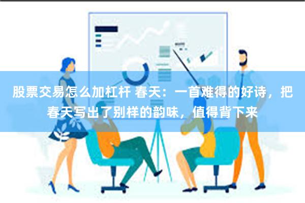 股票交易怎么加杠杆 春天：一首难得的好诗，把春天写出了别样的韵味，值得背下来