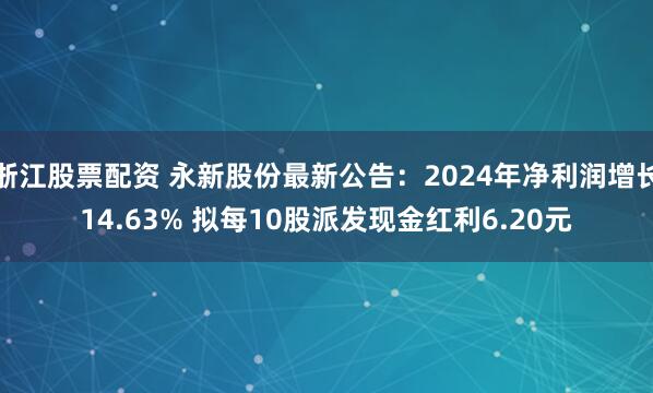 浙江股票配资 永新股份最新公告：2024年净利润增长14.63% 拟每10股派发现金红利6.20元