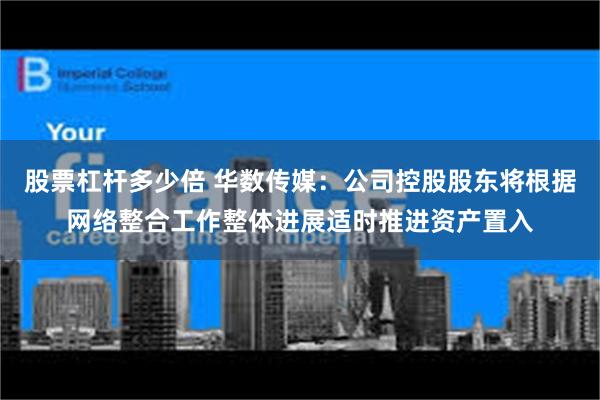 股票杠杆多少倍 华数传媒：公司控股股东将根据网络整合工作整体进展适时推进资产置入