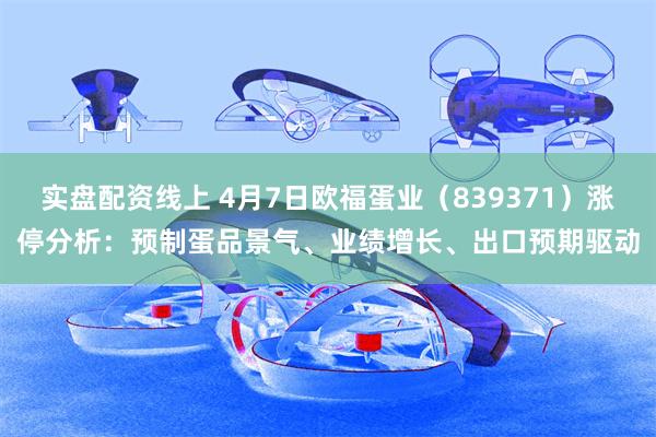 实盘配资线上 4月7日欧福蛋业（839371）涨停分析：预制蛋品景气、业绩增长、出口预期驱动