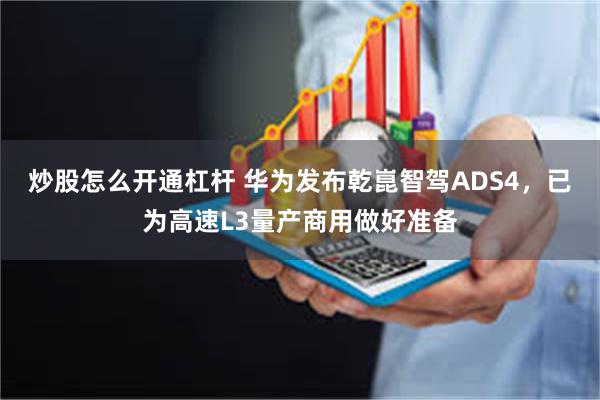 炒股怎么开通杠杆 华为发布乾崑智驾ADS4，已为高速L3量产商用做好准备