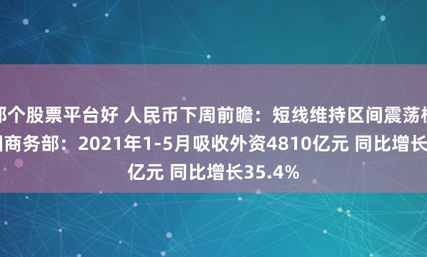 那个股票平台好 人民币下周前瞻：短线维持区间震荡模式 中国商务部：2021年1-5月吸收外资4810亿元 同比增长35.4%