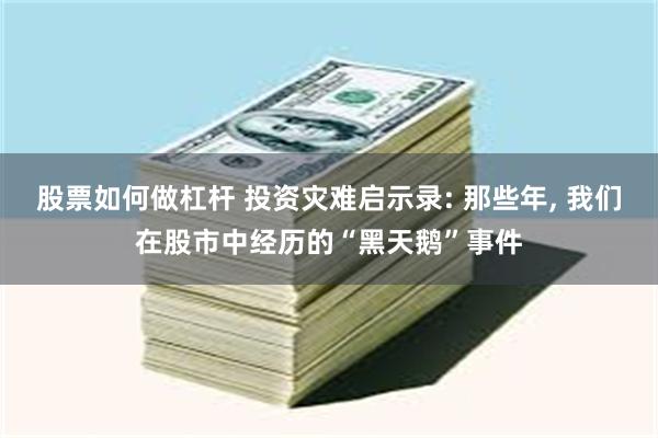 股票如何做杠杆 投资灾难启示录: 那些年, 我们在股市中经历的“黑天鹅”事件