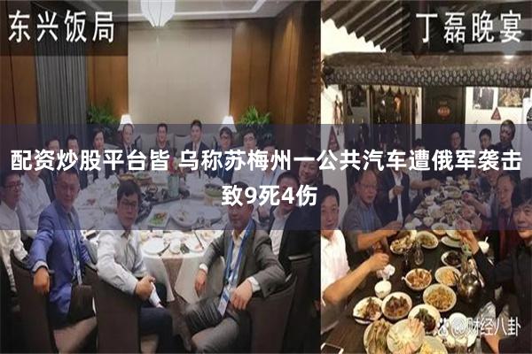 配资炒股平台皆 乌称苏梅州一公共汽车遭俄军袭击 致9死4伤