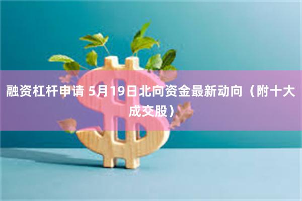 融资杠杆申请 5月19日北向资金最新动向（附十大成交股）