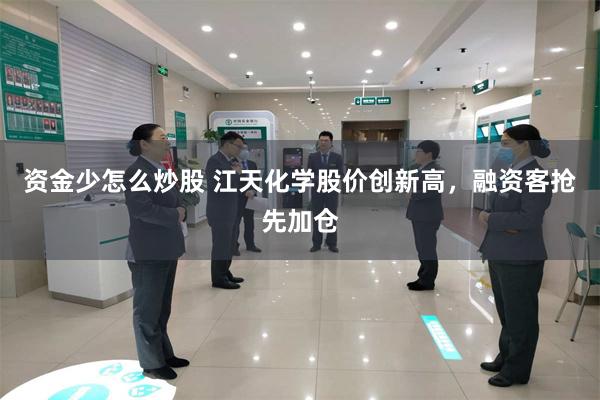 资金少怎么炒股 江天化学股价创新高，融资客抢先加仓