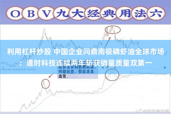 利用杠杆炒股 中国企业问鼎南极磷虾油全球市场：逢时科技连续两年斩获销量质量双第一