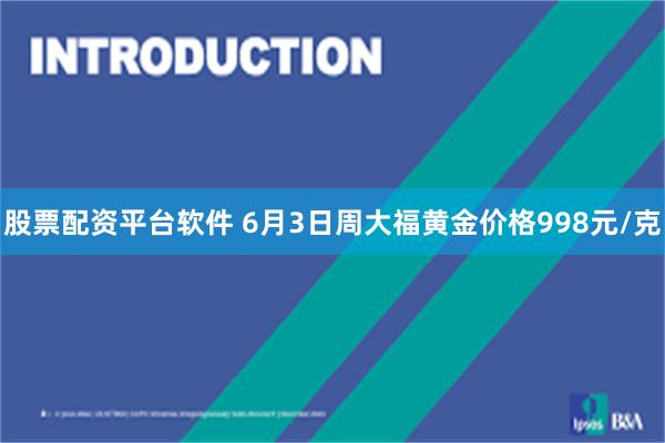 股票配资平台软件 6月3日周大福黄金价格998元/克