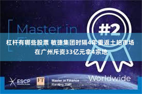 杠杆有哪些股票 敏捷集团时隔4年重返土拍市场 在广州斥资33亿元拿4宗地