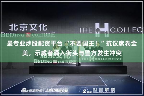 最专业炒股配资平台 “不要国王！”抗议席卷全美，示威者涌入街头与警方发生冲突
