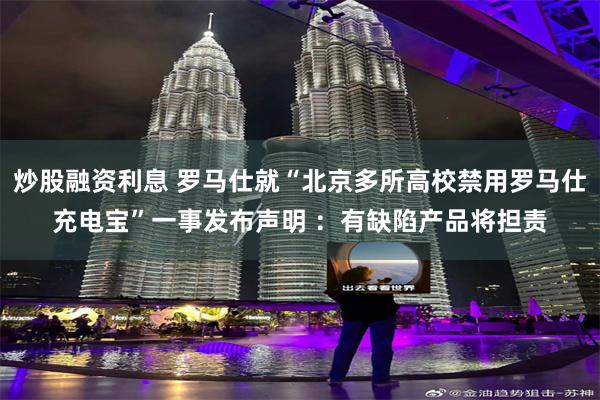 炒股融资利息 罗马仕就“北京多所高校禁用罗马仕充电宝”一事发布声明 ：有缺陷产品将担责