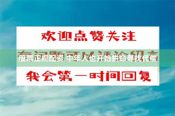 股票正规配资 中年人也开始拼命寻找代偿