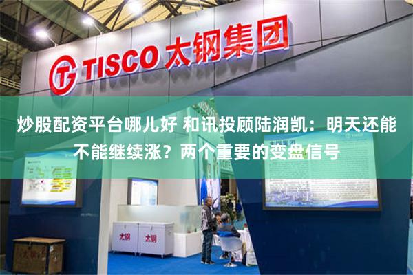 炒股配资平台哪儿好 和讯投顾陆润凯：明天还能不能继续涨？两个重要的变盘信号