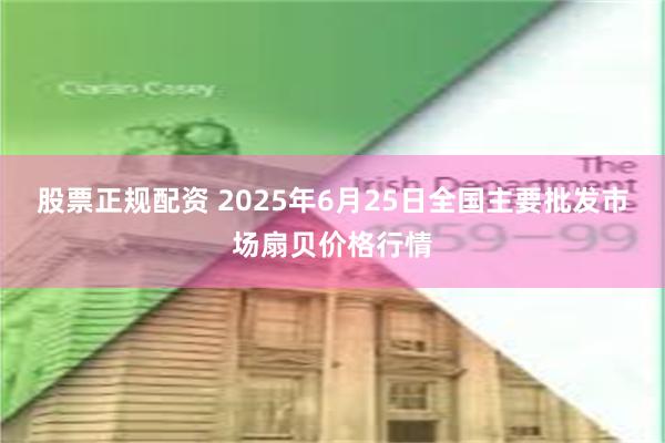 股票正规配资 2025年6月25日全国主要批发市场扇贝价格行情