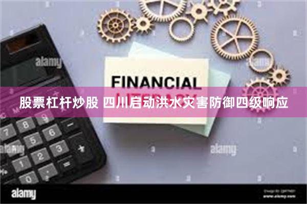 股票杠杆炒股 四川启动洪水灾害防御四级响应