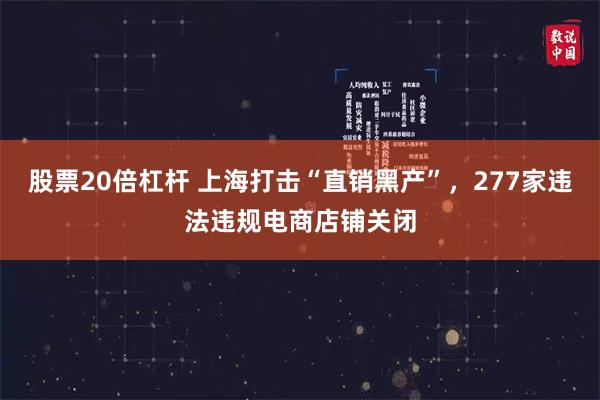 股票20倍杠杆 上海打击“直销黑产”，277家违法违规电商店铺关闭