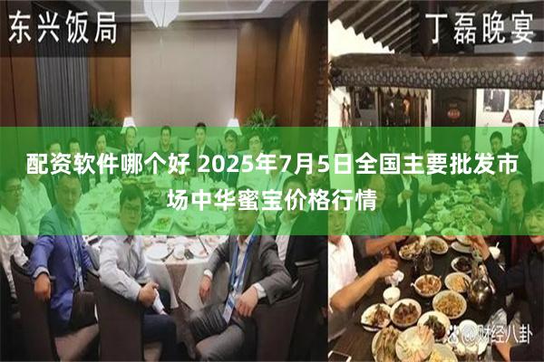 配资软件哪个好 2025年7月5日全国主要批发市场中华蜜宝价格行情