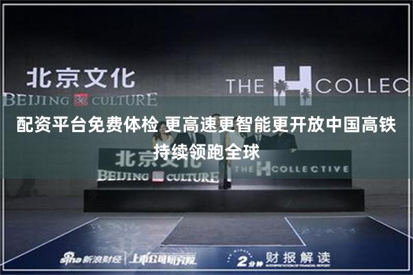 配资平台免费体检 更高速更智能更开放　中国高铁持续领跑全球