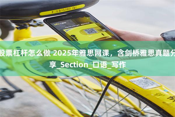 股票杠杆怎么做 2025年雅思网课，含剑桥雅思真题分享_Section_口语_写作