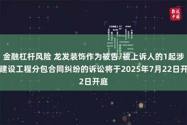 金融杠杆风险 龙发装饰作为被告/被上诉人的1起涉及建设工程分包合同纠纷的诉讼将于2025年7月22日开庭