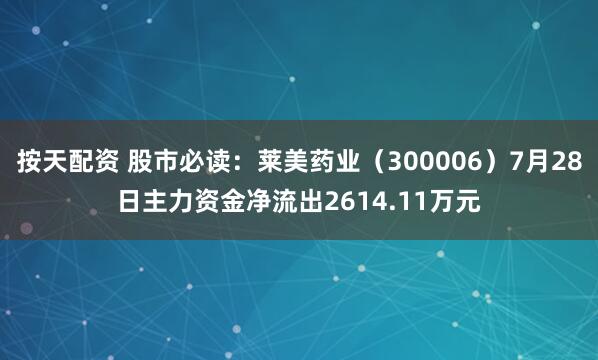 按天配资 股市必读：莱美药业（300006）7月28日主力资金净流出2614.11万元