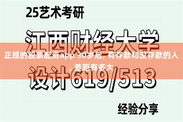 正规的股票配资app 30岁后, 有存款和没存款的人, 差距有多大
