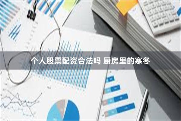 个人股票配资合法吗 厨房里的寒冬