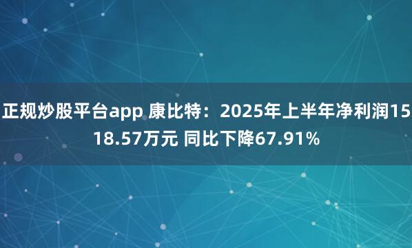 正规炒股平台app 康比特：2025年上半年净利润1518.57万元 同比下降67.91%