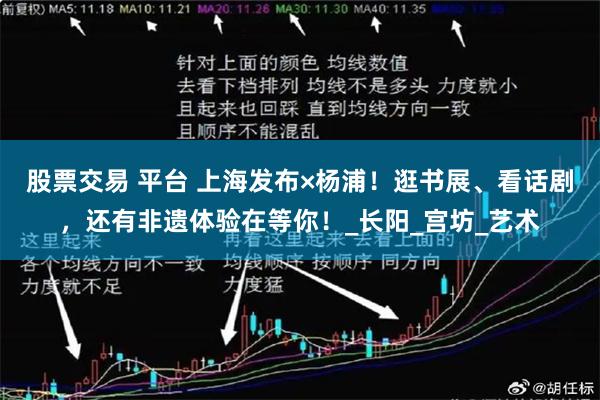 股票交易 平台 上海发布×杨浦！逛书展、看话剧，还有非遗体验在等你！_长阳_宫坊_艺术