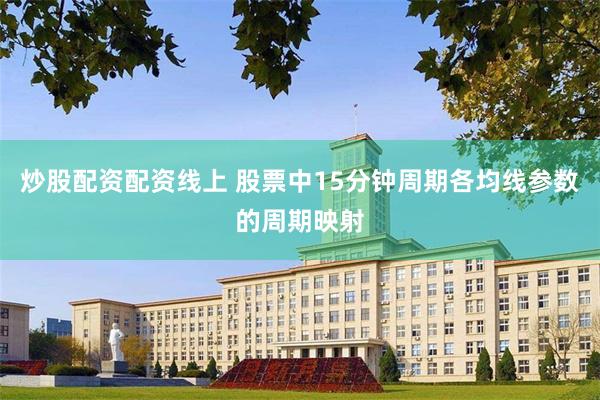炒股配资配资线上 股票中15分钟周期各均线参数的周期映射