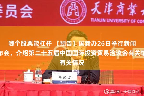 哪个股票能杠杆 【预告】国新办26日举行新闻发布会，介绍第二十五届中国国际投资贸易洽谈会有关情况