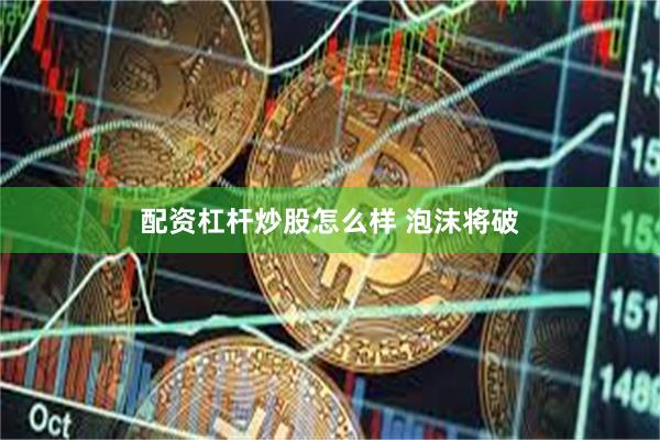 配资杠杆炒股怎么样 泡沫将破