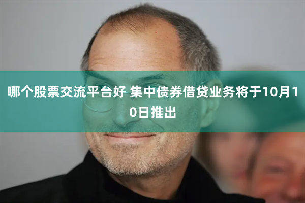 哪个股票交流平台好 集中债券借贷业务将于10月10日推出