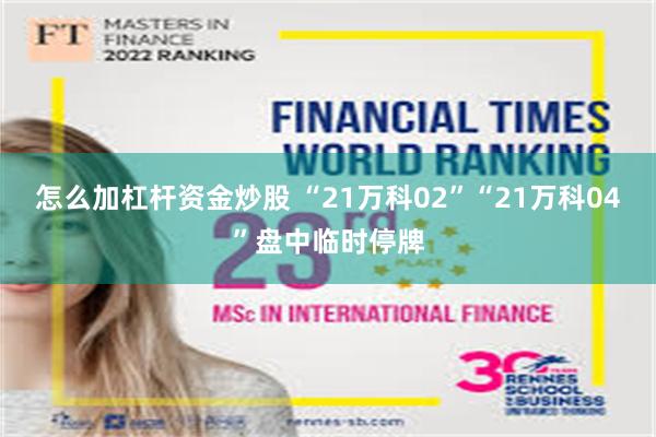 怎么加杠杆资金炒股 “21万科02”“21万科04”盘中临时停牌