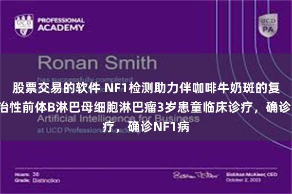 股票交易的软件 NF1检测助力伴咖啡牛奶斑的复发/难治性前体B淋巴母细胞淋巴瘤3岁患童临床诊疗，确诊NF1病
