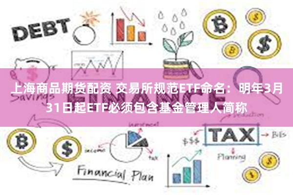 上海商品期货配资 交易所规范ETF命名:明年3月31日起ETF必须包含基金管理人简称