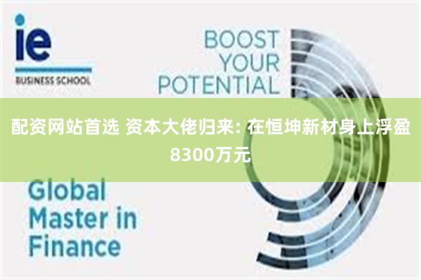 配资网站首选 资本大佬归来: 在恒坤新材身上浮盈8300万元