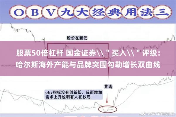 股票50倍杠杆 国金证券\＂买入\＂评级：哈尔斯海外产能与品牌突围勾勒增长双曲线